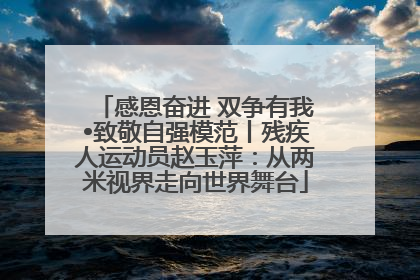 感恩奋进 双争有我•致敬自强模范丨残疾人运动员赵玉萍：从两米视界走向世界舞台